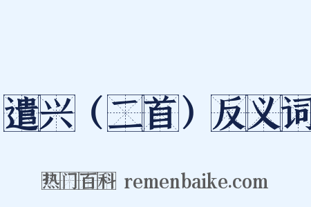 遣兴（二首）反义词是什么意思的图片
